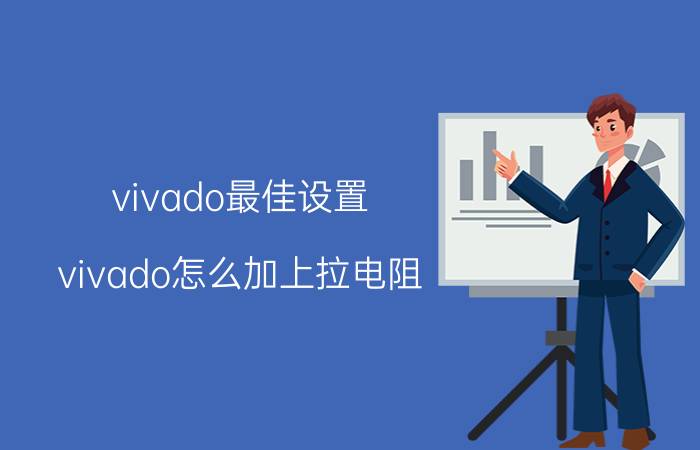 vivado最佳设置 vivado怎么加上拉电阻？